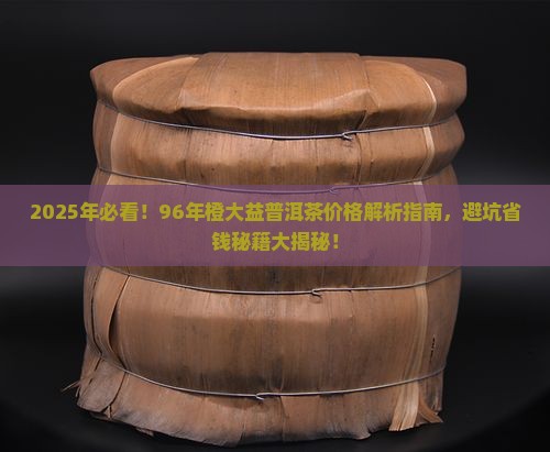 96年橙大益普洱茶价格