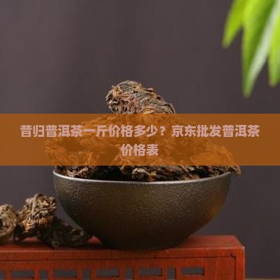 昔归茶叶一斤多少钱
