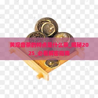 黄观音茶的特点是什么茶