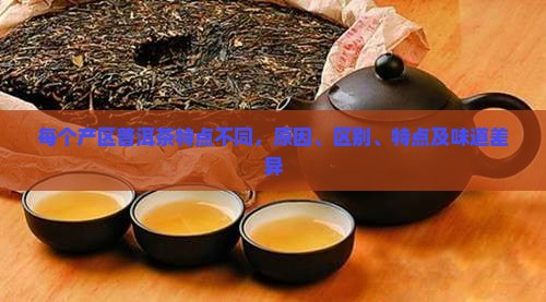 每个产区普洱茶特点不同 每个产区普洱茶特点不同