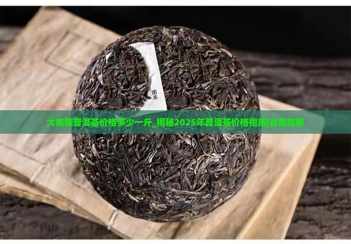 大南美普洱茶价格多少一斤