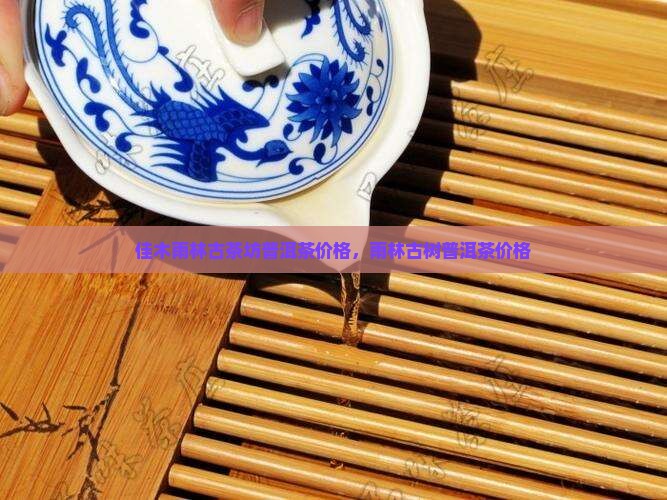 佳木雨林古茶坊普洱茶价格