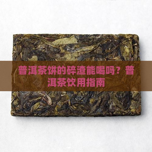 普洱茶饼的碎渣能喝吗吗