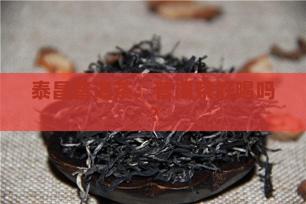 鸿泰昌普洱茶怎样样好喝吗