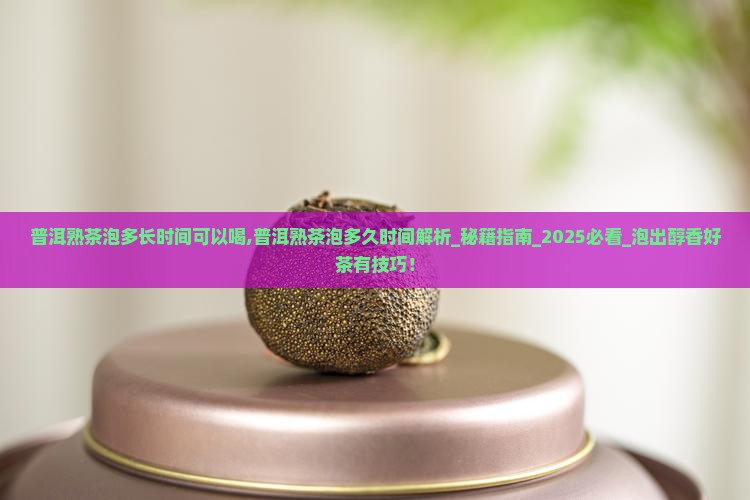 普洱熟茶泡多长时间可以喝 普洱熟茶泡多长时间可以喝