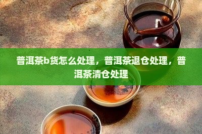 普洱茶b货怎么处理