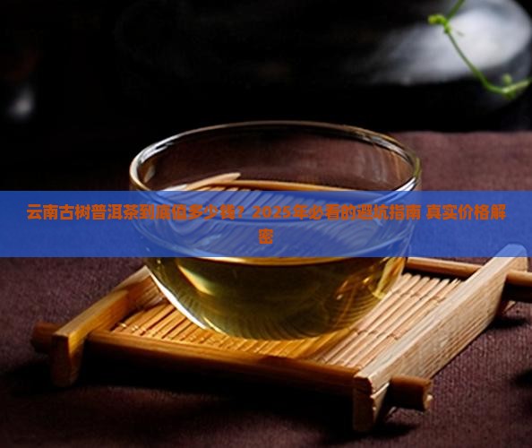 云南古树普洱茶的价格 云南古树普洱茶的价格
