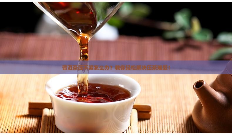 普洱茶压不紧怎么办