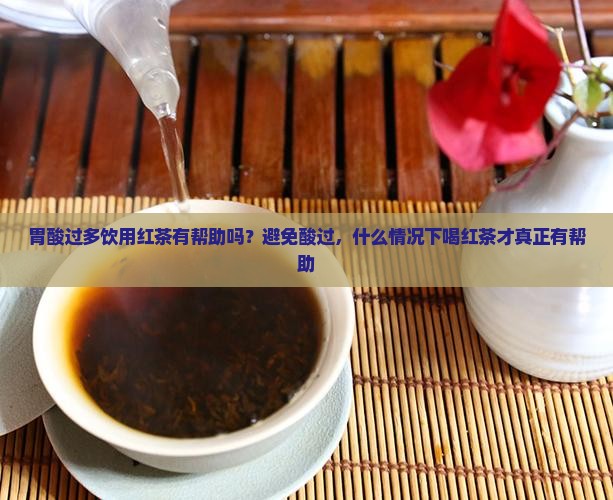 胃酸过多饮用红茶有帮助吗？避免酸过，什么情况下喝红茶才真正有帮助