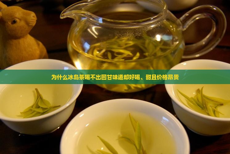 为什么冰岛茶喝不出回甘味道却好喝、甜且价格昂贵