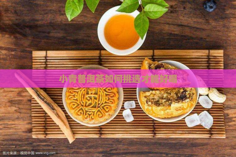 小青普洱茶如何挑选才能好喝