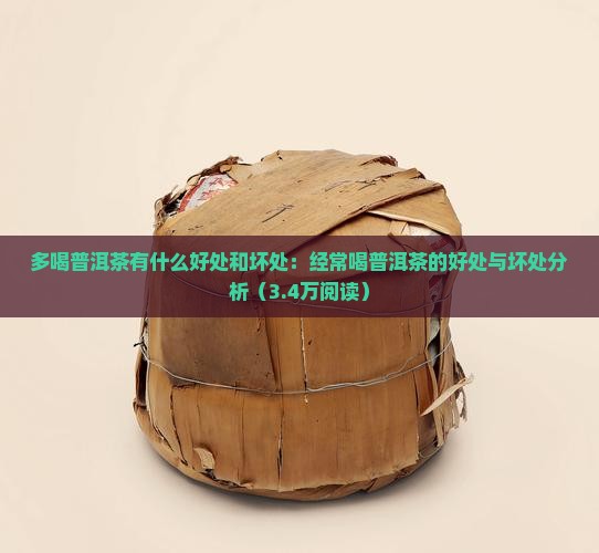 多喝普洱茶有什么好处和坏处：经常喝普洱茶的好处与坏处分析（3.4万阅读）
