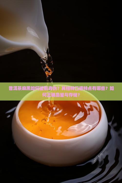 普洱茶麻黑如何鉴别真伪？其独特口感特点有哪些？如何正确品鉴与存储？
