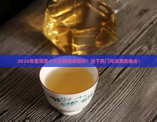 2020年普洱茶十大名牌榜单如何？当下热门与消费者痛点！