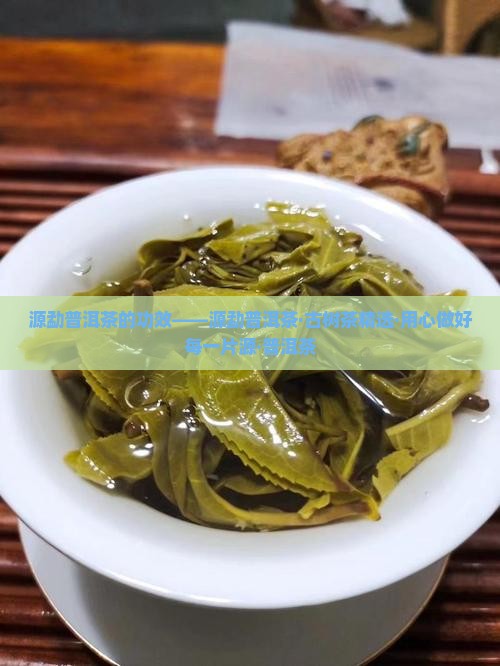 源勐普洱茶的功效——源勐普洱茶·古树茶精选·用心做好每一片源·普洱茶