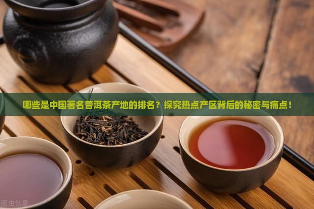 哪些是中国著名普洱茶产地的排名？探究热点产区背后的秘密与痛点！