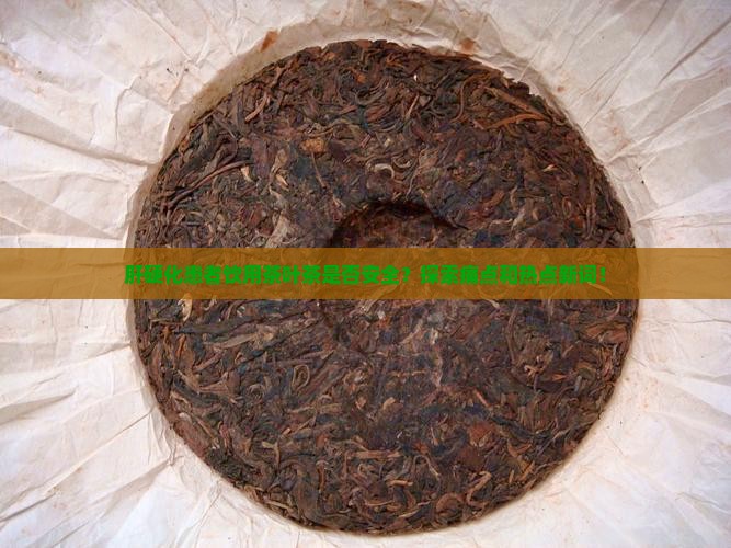 肝硬化患者饮用茶叶茶是否安全？探索痛点和热点新词！