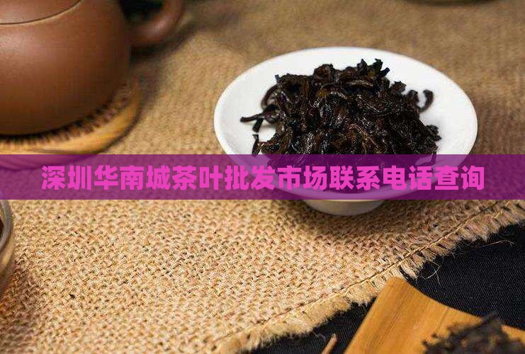 深圳华南城茶叶批发市场联系电话查询