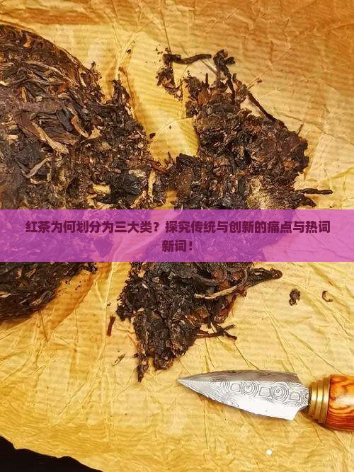 红茶为何划分为三大类？探究传统与创新的痛点与热词新词！