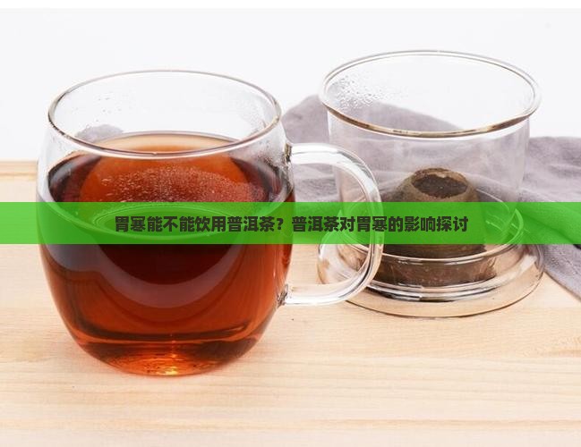 胃寒能不能饮用普洱茶？普洱茶对胃寒的影响探讨