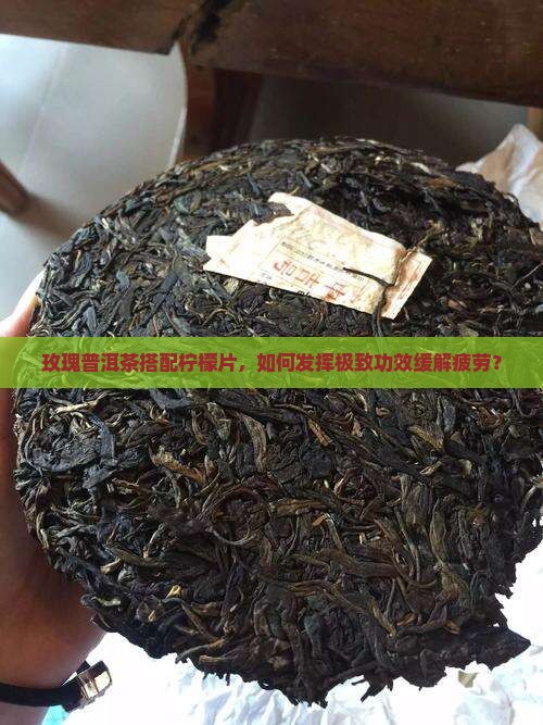 玫瑰普洱茶搭配柠檬片，如何发挥极致功效缓解疲劳？