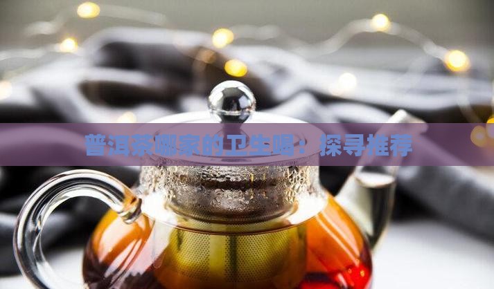 普洱茶哪家的卫生喝：探寻推荐