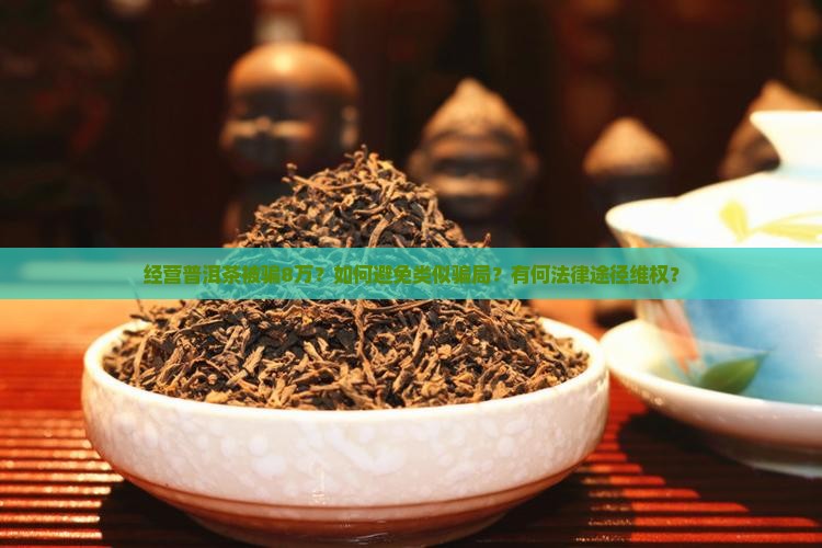 经营普洱茶被骗8万？如何避免类似骗局？有何法律途径维权？