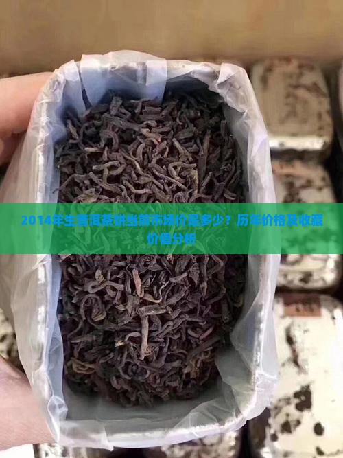 2014年生普洱茶饼当前市场价是多少？历年价格及收藏价值分析