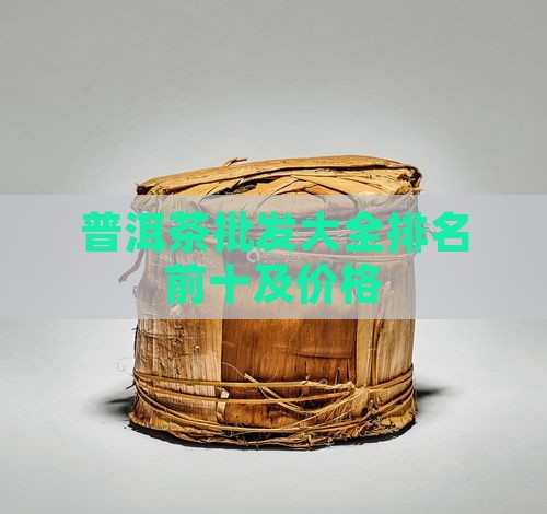 普洱茶批发大全排名前十及价格
