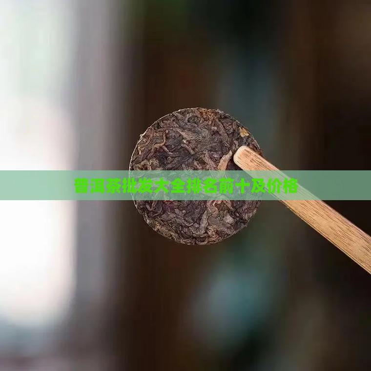 普洱茶批发大全排名前十及价格