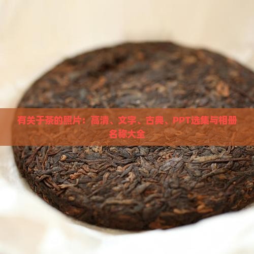 有关于茶的照片：高清、文字、古典、PPT选集与相册名称大全