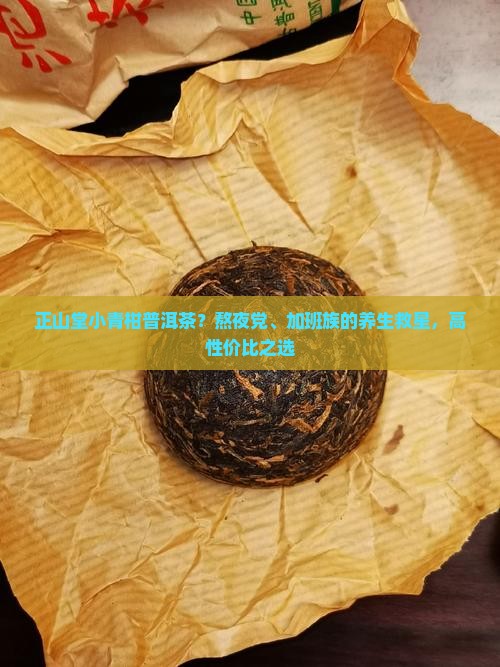 正山堂小青柑普洱茶？熬夜党、加班族的养生救星，高性价比之选