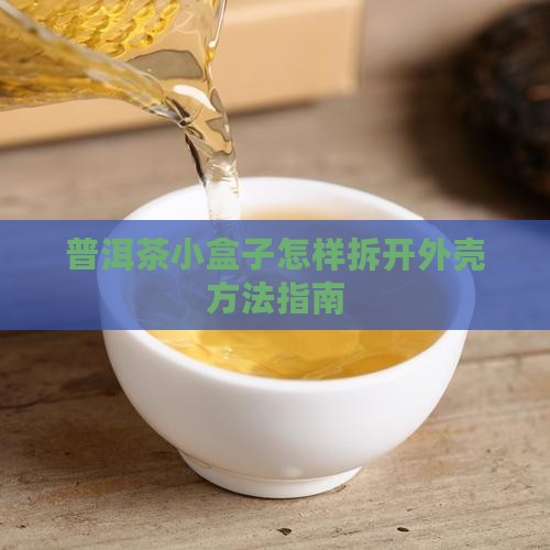 普洱茶小盒子怎样拆开外壳方法指南