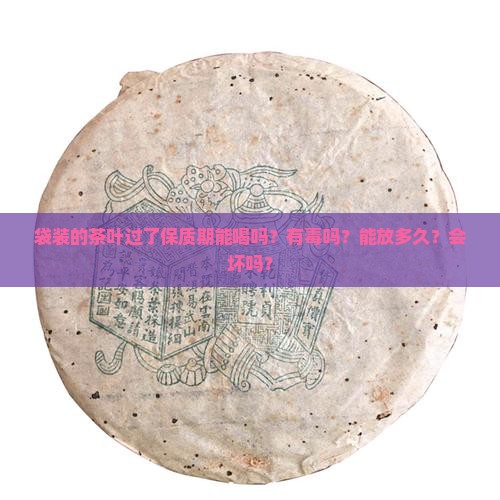 袋装的茶叶过了保质期能喝吗？有毒吗？能放多久？会坏吗？