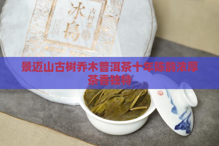 景迈山古树乔木普洱茶十年陈韵浓厚茶香独特
