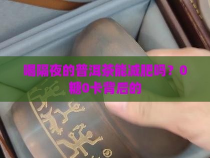 喝隔夜的普洱茶能减肥吗？0糖0卡背后的