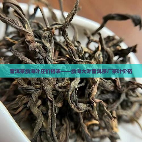 普洱茶勐海叶庄价格表——勐海大叶普洱茶厂茶叶价格
