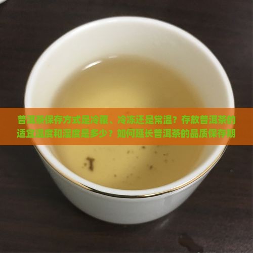 普洱茶保存方式是冷藏、冷冻还是常温？存放普洱茶的适宜温度和湿度是多少？如何延长普洱茶的品质保存期限？