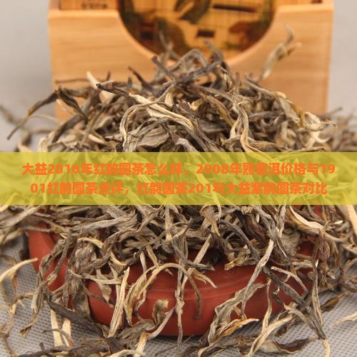 大益2010年红韵圆茶怎么样，2008年熟普洱价格与1901红韵圆茶点评，红韵圆茶201与大益紫韵圆茶对比