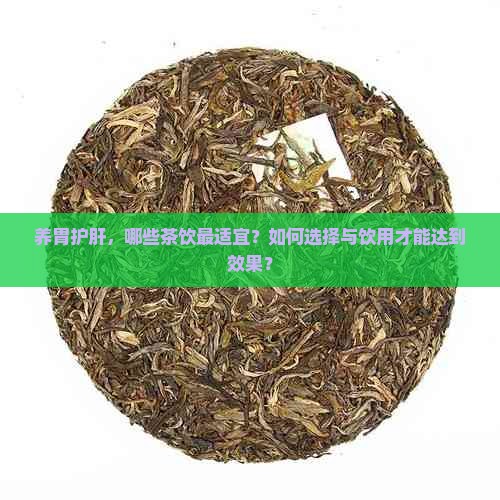养胃护肝，哪些茶饮最适宜？如何选择与饮用才能达到效果？