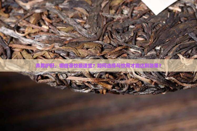 养胃护肝，哪些茶饮最适宜？如何选择与饮用才能达到效果？