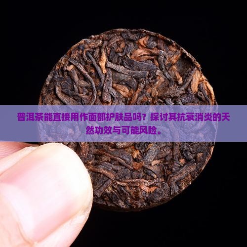普洱茶能直接用作面部护肤品吗？探讨其抗衰消炎的天然功效与可能风险。