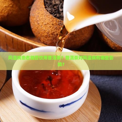 风湿病患者能否饮用普洱茶？普洱茶对风湿病有哪些影响？