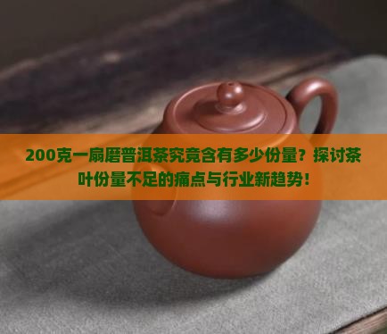 200克一扇磨普洱茶究竟含有多少份量？探讨茶叶份量不足的痛点与行业新趋势！