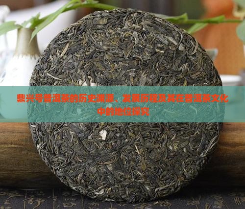 鼎兴号普洱茶的历史渊源、发展历程及其在普洱茶文化中的地位探究