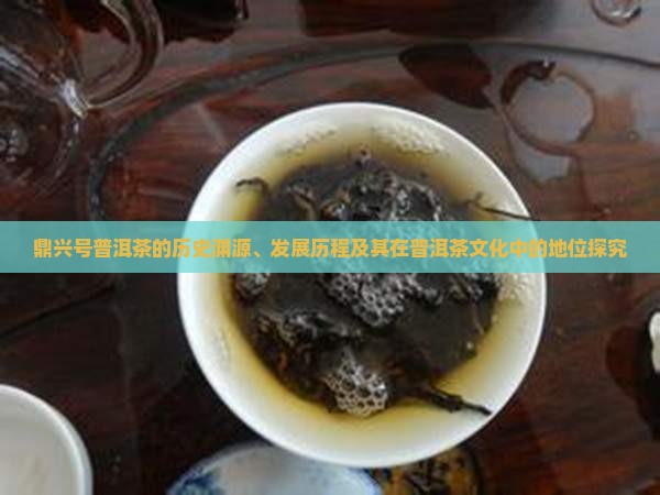 鼎兴号普洱茶的历史渊源、发展历程及其在普洱茶文化中的地位探究