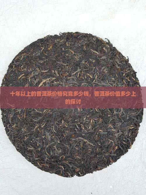十年以上的普洱茶价格究竟多少钱，普洱茶价值多少上的探讨