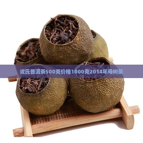 戎氏普洱茶500克价格1000克2014年母树茶
