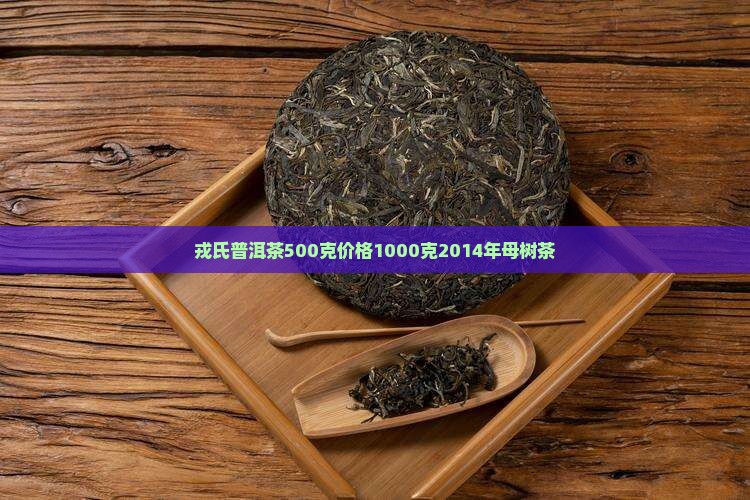 戎氏普洱茶500克价格1000克2014年母树茶