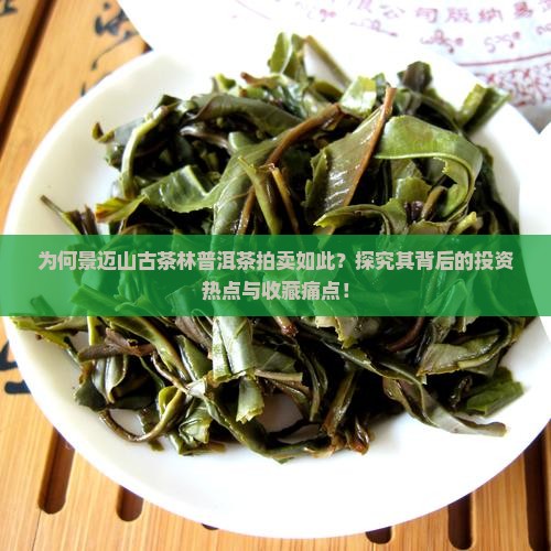 为何景迈山古茶林普洱茶拍卖如此？探究其背后的投资热点与收藏痛点！